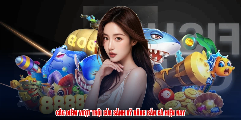Các điểm vượt trội của sảnh kỹ năng bắn cá hiện nay