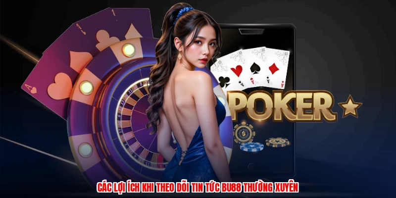 Các lợi ích khi theo dõi tin tức BU88 thường xuyên