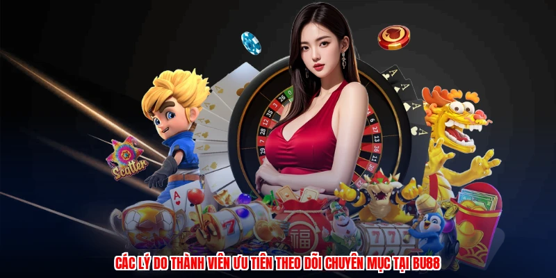 Các lý do thành viên ưu tiên theo dõi chuyên mục tại BU88
