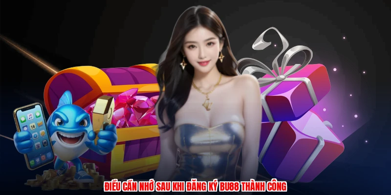 Điều cần nhớ sau khi đăng ký BU88 thành công