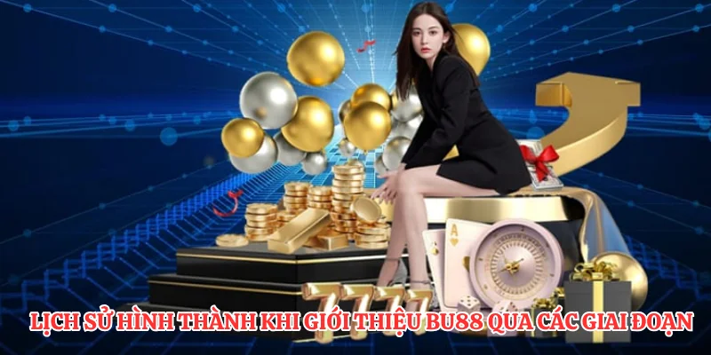 Lịch sử hình thành khi giới thiệu BU88 qua các giai đoạn