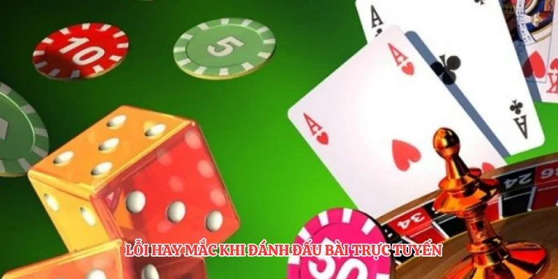 Lỗi hay mắc khi đánh đấu bài trực tuyến