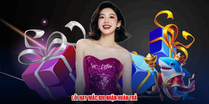 Lỗi hay mắc khi nhận hoàn trả