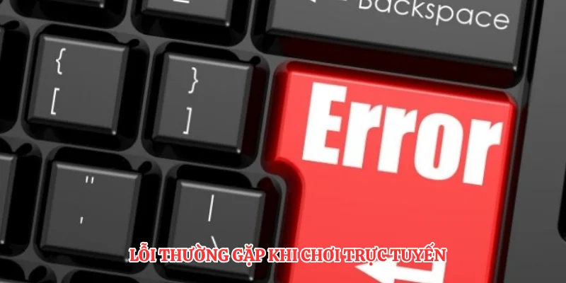 Lỗi thường gặp khi chơi trực tuyến