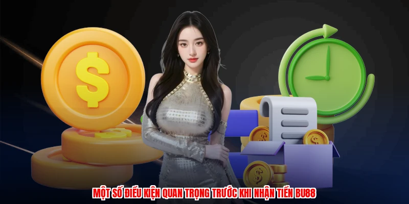 Một số điều kiện quan trọng trước khi nhận tiền BU88