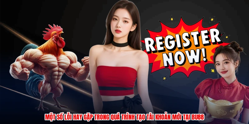 Một số lỗi hay gặp trong quá trình tạo tài khoản mới tại BU88