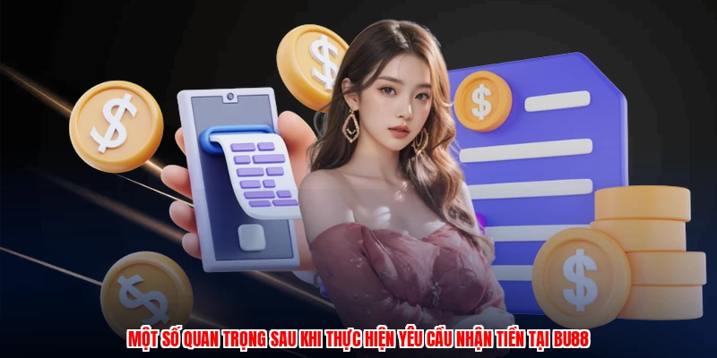 Một số quan trọng sau khi thực hiện yêu cầu nhận tiền tại BU88