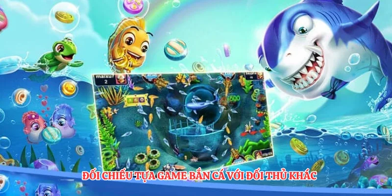 Đối chiếu tựa game bắn cá với đối thủ khác
