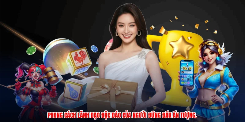 Phong cách lãnh đạo độc đáo của người đứng đầu ấn tượng.