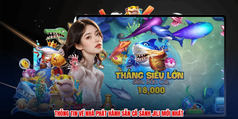 Thông tin về nhà phát hành săn cá sảnh JILI mới nhất