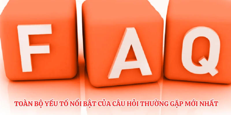 Toàn bộ yếu tố nổi bật của câu hỏi thường gặp mới nhất