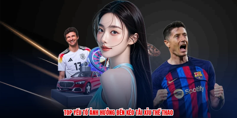 Top yếu tố ảnh hưởng đến kèo tài xỉu thể thao